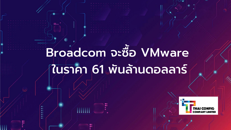 Broadcom จะซื้อ VMware ในราคา 61 พันล้านดอลลาร์