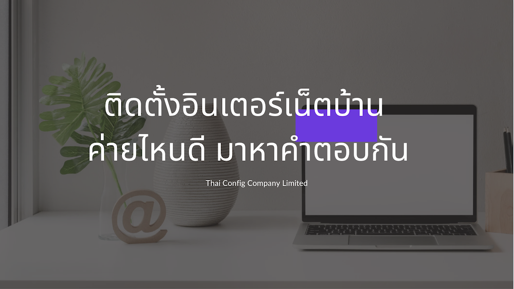 ติดตั้งอินเตอร์เน็ตบ้าน ค่ายไหนดี มาดูกัน - Thai Config Co.,Ltd.